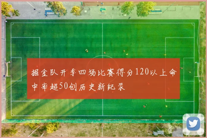 掘金队开季四场比赛得分120以上命中率超50创历史新纪录