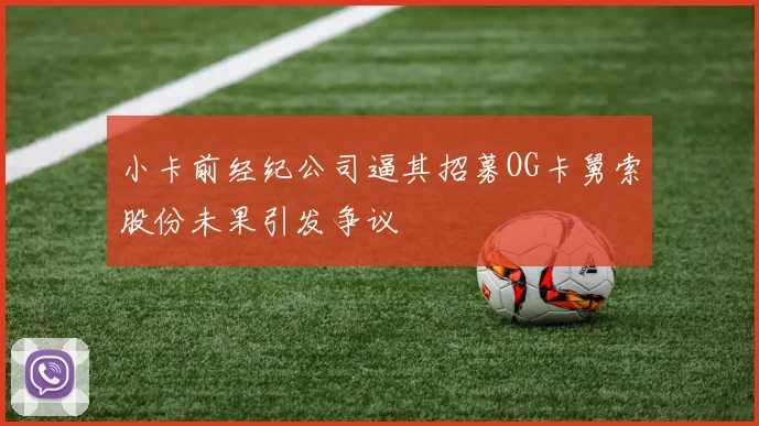 小卡前经纪公司逼其招募OG卡舅索股份未果引发争议
