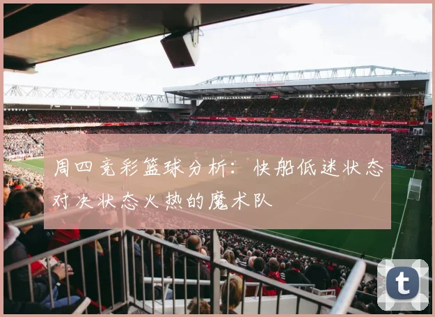 周四竞彩篮球分析：快船低迷状态对决状态火热的魔术队
