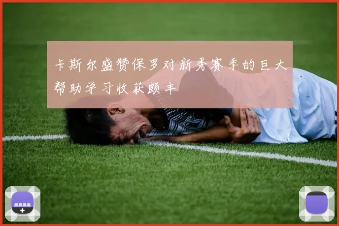 卡斯尔盛赞保罗对新秀赛季的巨大帮助学习收获颇丰