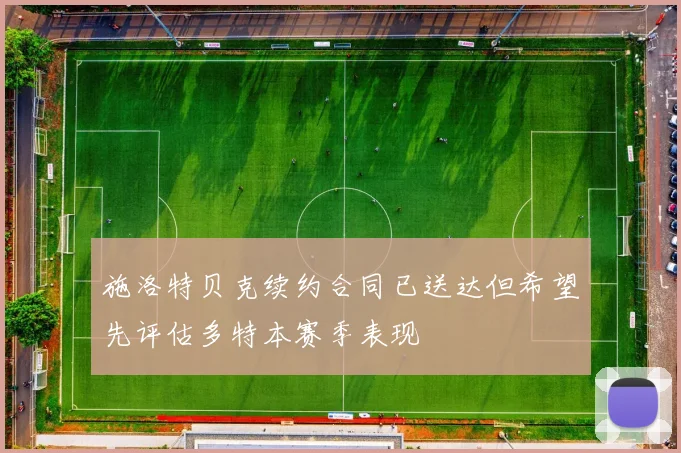 施洛特贝克续约合同已送达但希望先评估多特本赛季表现