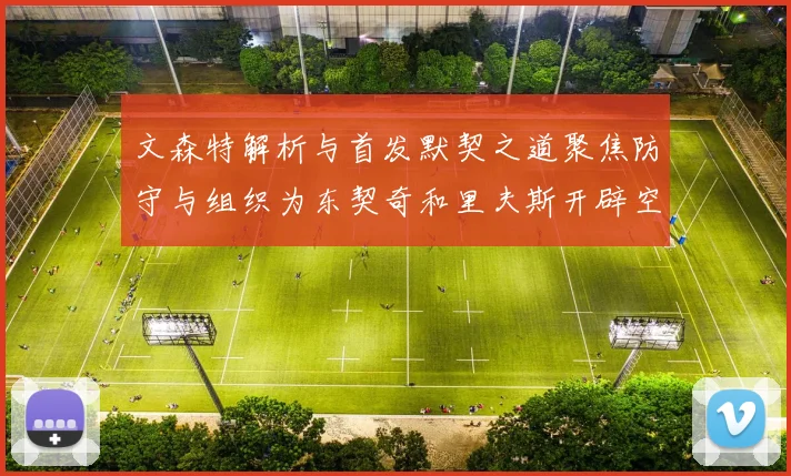 文森特解析与首发默契之道聚焦防守与组织为东契奇和里夫斯开辟空间