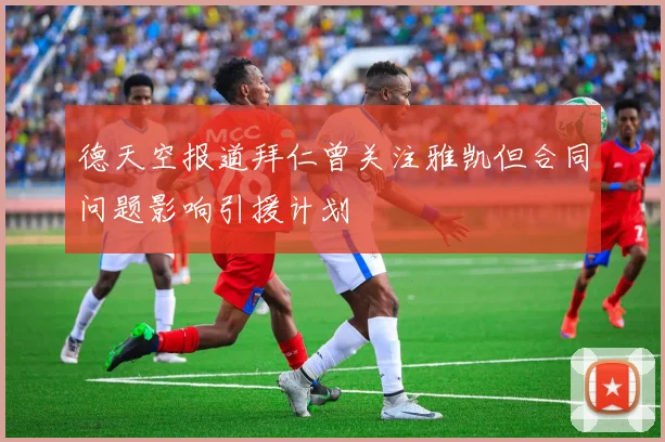 德天空报道拜仁曾关注雅凯但合同问题影响引援计划