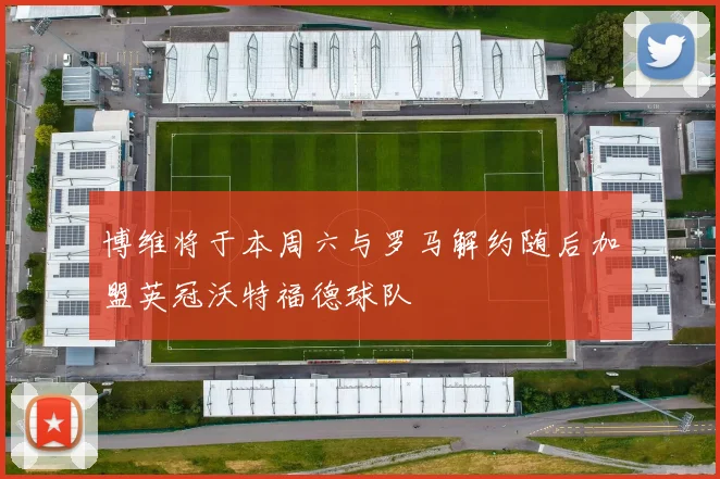 博维将于本周六与罗马解约随后加盟英冠沃特福德球队