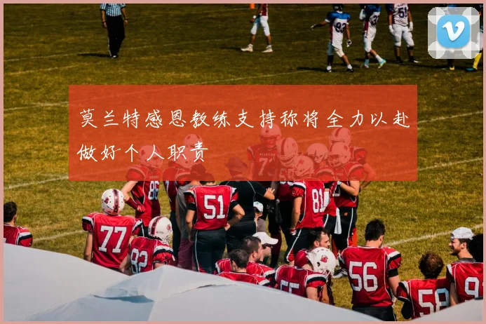 莫兰特感恩教练支持称将全力以赴做好个人职责