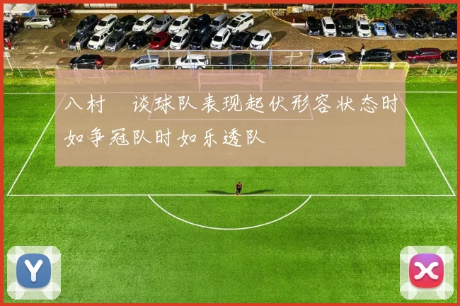 八村塁谈球队表现起伏形容状态时如争冠队时如乐透队