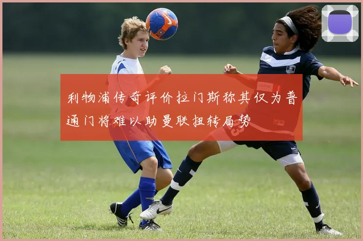 利物浦传奇评价拉门斯称其仅为普通门将难以助曼联扭转局势