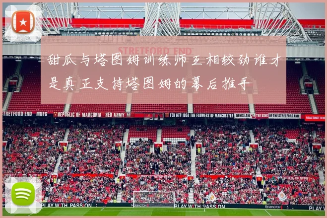 甜瓜与塔图姆训练师互相较劲谁才是真正支持塔图姆的幕后推手