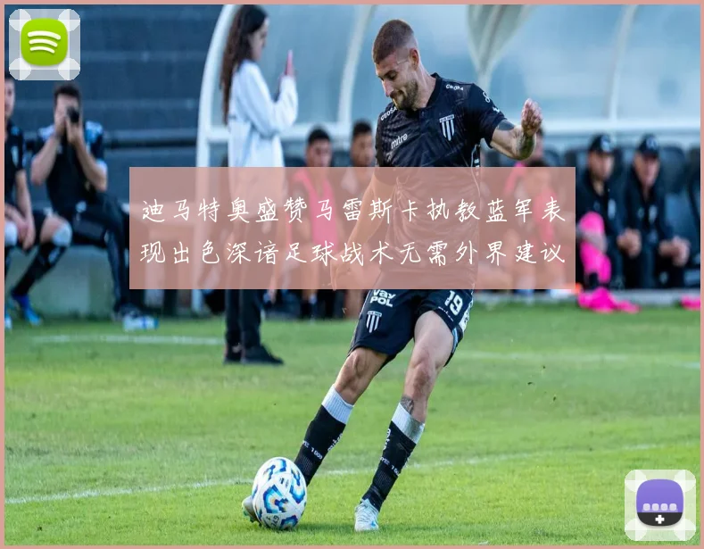 迪马特奥盛赞马雷斯卡执教蓝军表现出色深谙足球战术无需外界建议