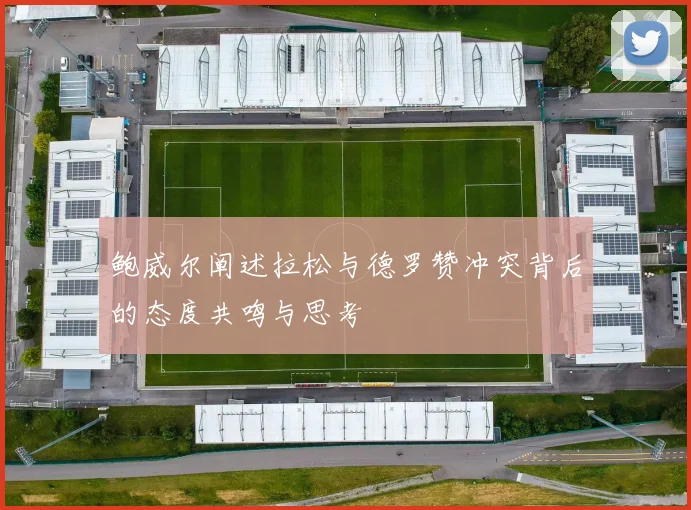 鲍威尔阐述拉松与德罗赞冲突背后的态度共鸣与思考