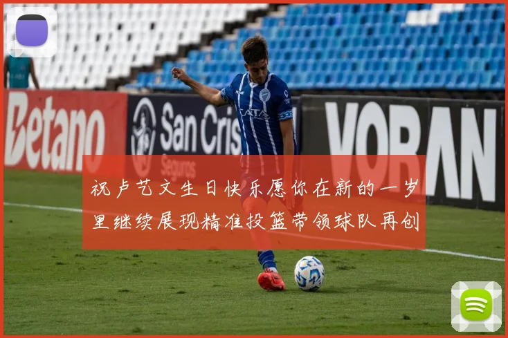 祝卢艺文生日快乐愿你在新的一岁里继续展现精准投篮带领球队再创辉煌成就