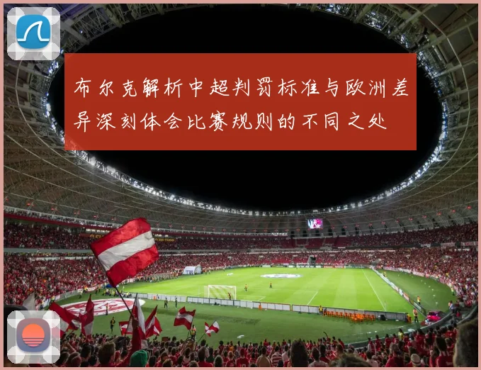 布尔克解析中超判罚标准与欧洲差异深刻体会比赛规则的不同之处