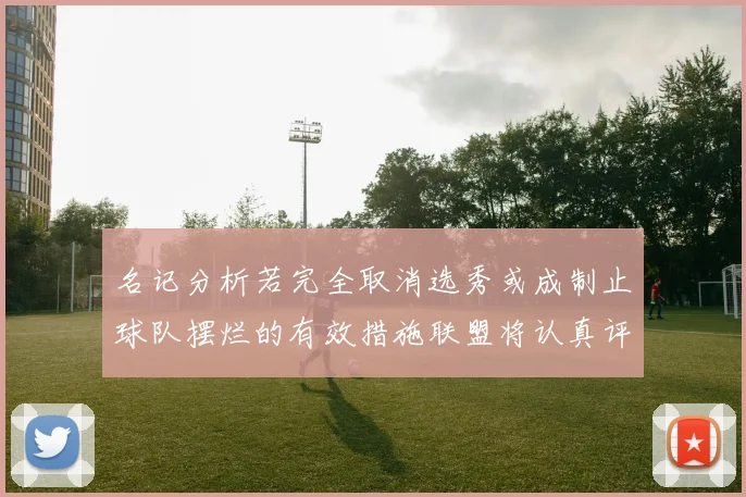 名记分析若完全取消选秀或成制止球队摆烂的有效措施联盟将认真评估此提议