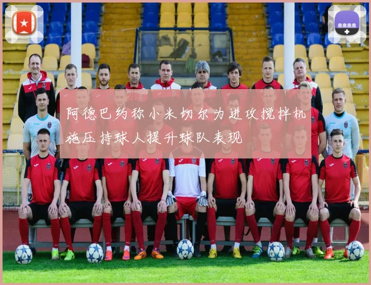 阿德巴约称小米切尔为进攻搅拌机施压持球人提升球队表现