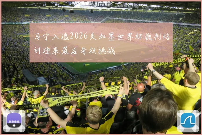 马宁入选2026美加墨世界杯裁判培训迎来最后考核挑战