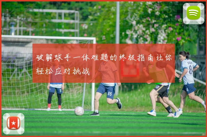 破解球手一体难题的终极指南让你轻松应对挑战