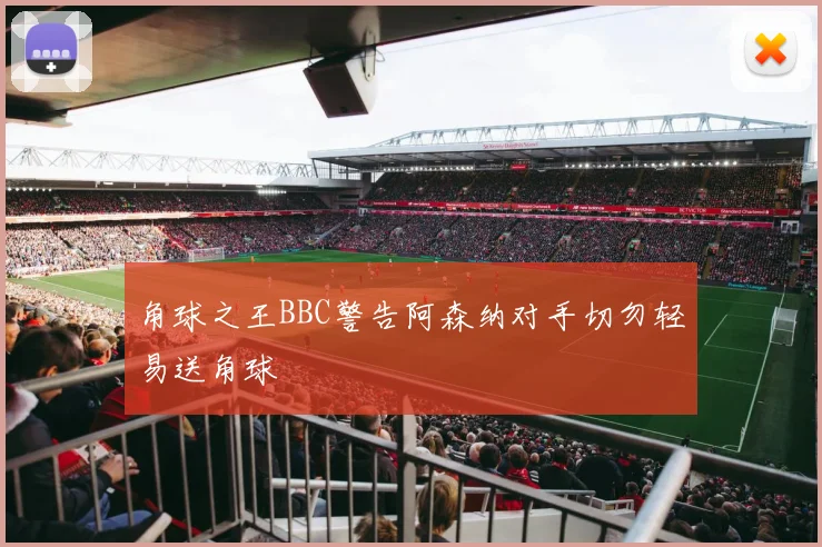 角球之王BBC警告阿森纳对手切勿轻易送角球
