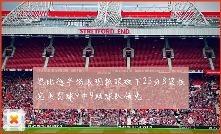 恩比德半场表现抢眼砍下23分8篮板完美罚球9中9助球队领先