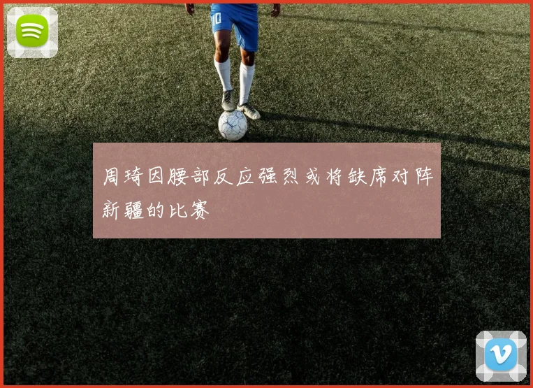 周琦因腰部反应强烈或将缺席对阵新疆的比赛