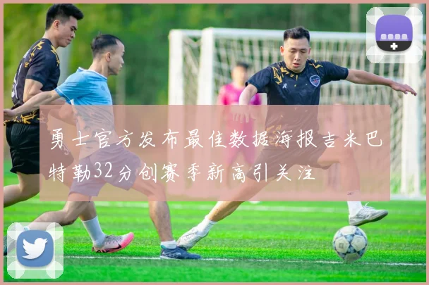 勇士官方发布最佳数据海报吉米巴特勒32分创赛季新高引关注