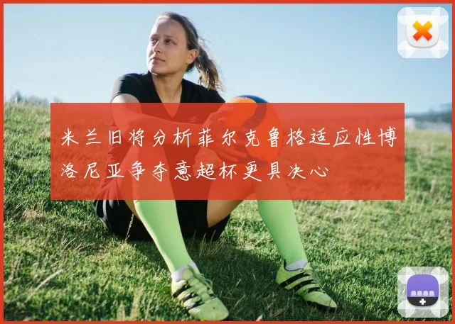 米兰旧将分析菲尔克鲁格适应性博洛尼亚争夺意超杯更具决心