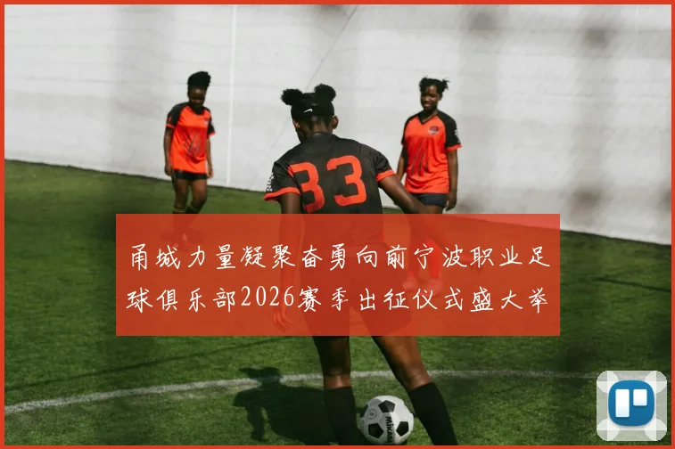 甬城力量凝聚奋勇向前宁波职业足球俱乐部2026赛季出征仪式盛大举行