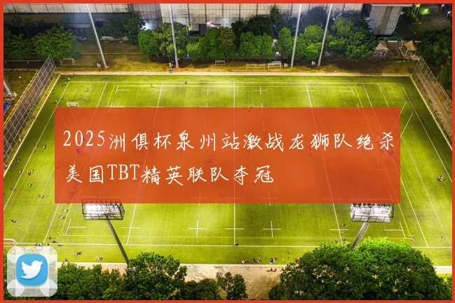 2025洲俱杯泉州站激战龙狮队绝杀美国TBT精英联队夺冠