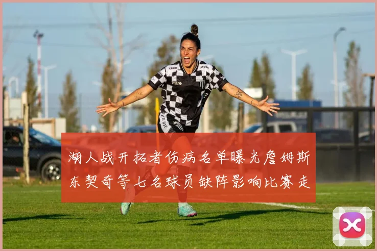 湖人战开拓者伤病名单曝光詹姆斯东契奇等七名球员缺阵影响比赛走势