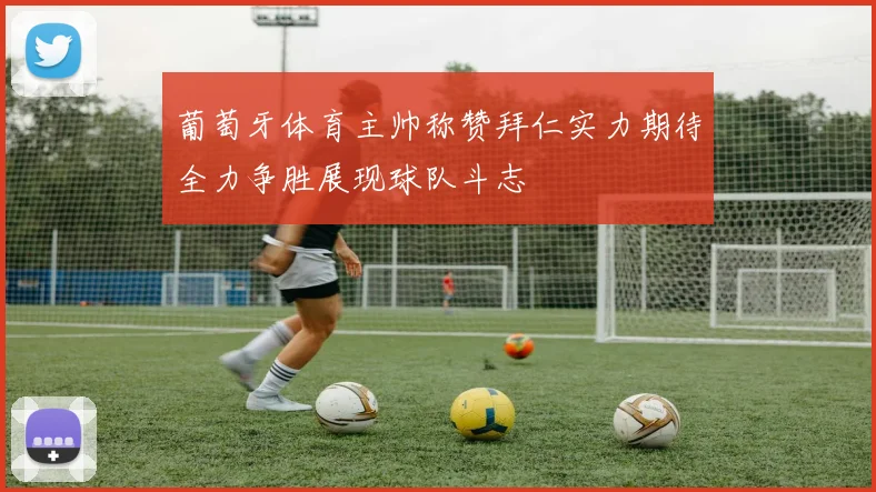 葡萄牙体育主帅称赞拜仁实力期待全力争胜展现球队斗志