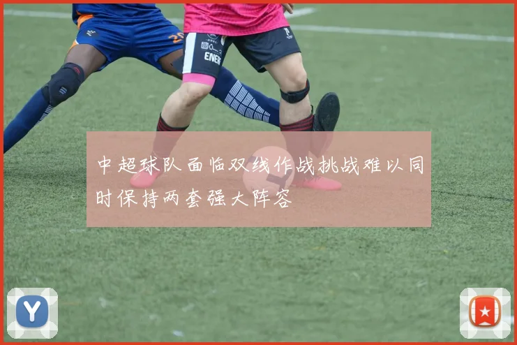 中超球队面临双线作战挑战难以同时保持两套强大阵容