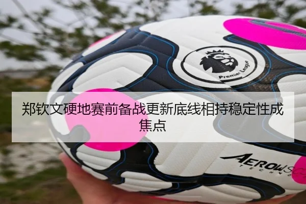 郑钦文硬地赛前备战更新底线相持稳定性成焦点 - IMSPORTS